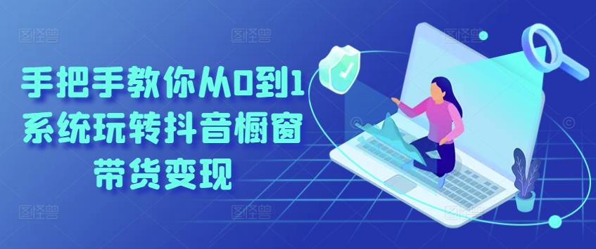 手把手教你从0到1系统玩转抖音橱窗带货变现-俗人圈网创