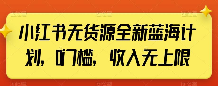 小红书无货源全新蓝海计划，0门槛，收入无上限【揭秘】-俗人圈网创