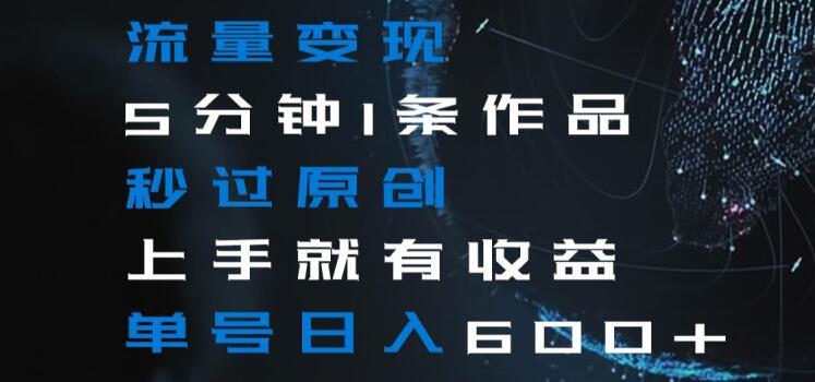 流量变现5分钟1条作品秒过原创上手就有收益单号日入600+【揭秘】-俗人圈网创