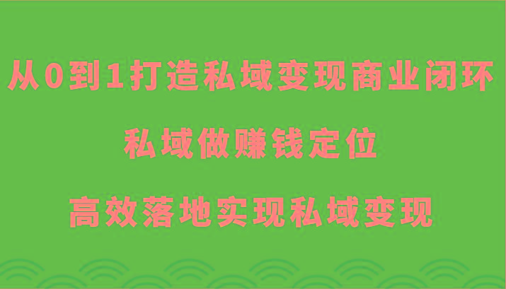 从0到1打造私域变现商业闭环-私域做赚钱定位，高效落地实现私域变现-俗人圈网创