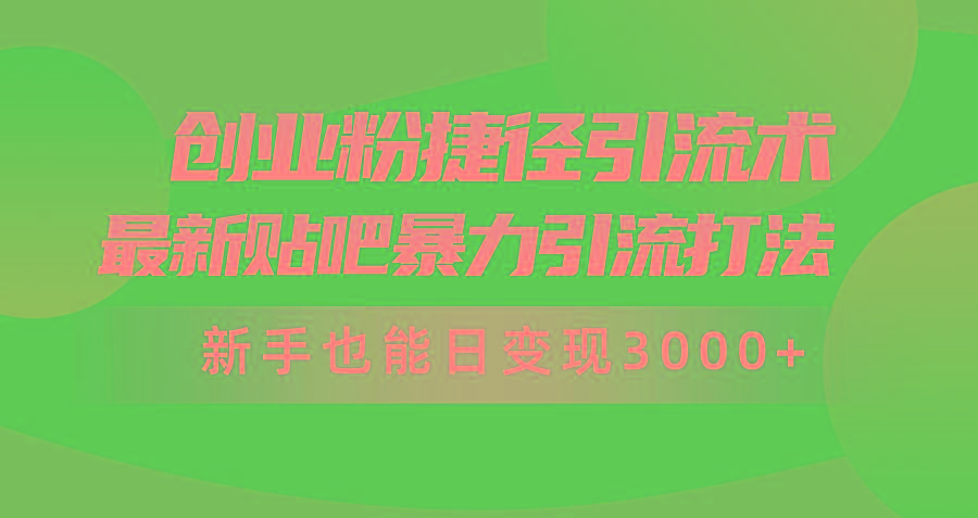 (10071期)创业粉捷径引流术，最新贴吧暴力引流打法，新手也能日变现3000+附赠全…-俗人圈网创