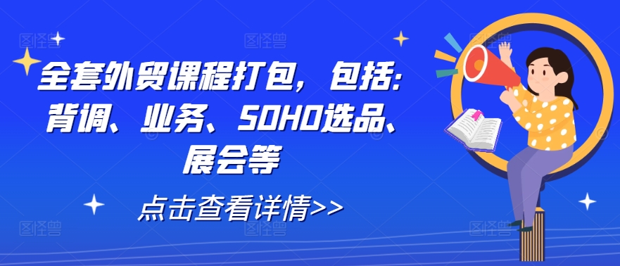 全套外贸课程打包,包括:背调、业务、SOHO选品、展会等-俗人圈网创