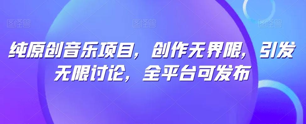 纯原创音乐项目，创作无界限，引发无限讨论，全平台可发布【揭秘】-俗人圈网创