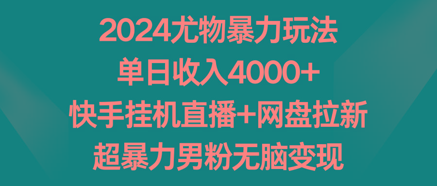 2024尤物暴力玩法 单日收入4000+快手挂机直播+网盘拉新 超暴力男粉无脑变现-俗人圈网创