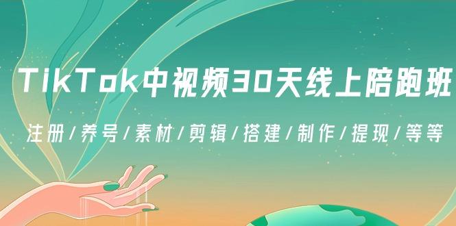 TikTok中视频-30天线上陪跑班：注册/养号/素材/剪辑/搭建/制作/提现/等等-俗人圈网创