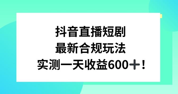 抖音直播短剧最新合规玩法，实测一天变现600+，教程+素材全解析【揭秘】-俗人圈网创