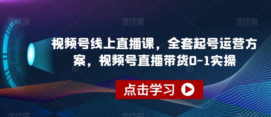 视频号线上直播课，全套起号运营方案，视频号直播带货0-1实操-俗人圈网创