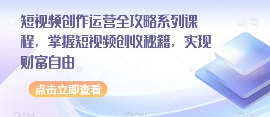 短视频创作运营全攻略系列课程，掌握短视频创收秘籍，实现财富自由-俗人圈网创