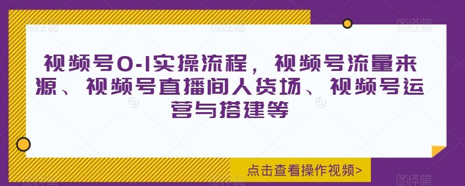 视频号0-1实操流程，视频号流量来源、视频号直播间人货场、视频号运营与搭建等-俗人圈网创