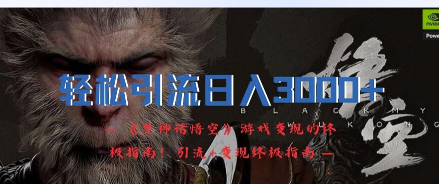 轻松引流日入3k，《黑神话悟空》游戏变现的终极指南!引流+变现终极指南-俗人圈网创