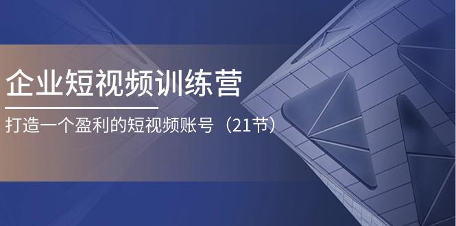 企业短视频训练营：打造一个盈利的短视频账号(21节-俗人圈网创