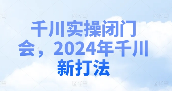 千川实操闭门会，2024年千川新打法-俗人圈网创