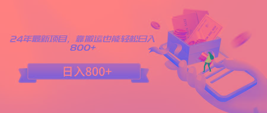 24年最新项目，靠搬运也能轻松日入800+-俗人圈网创