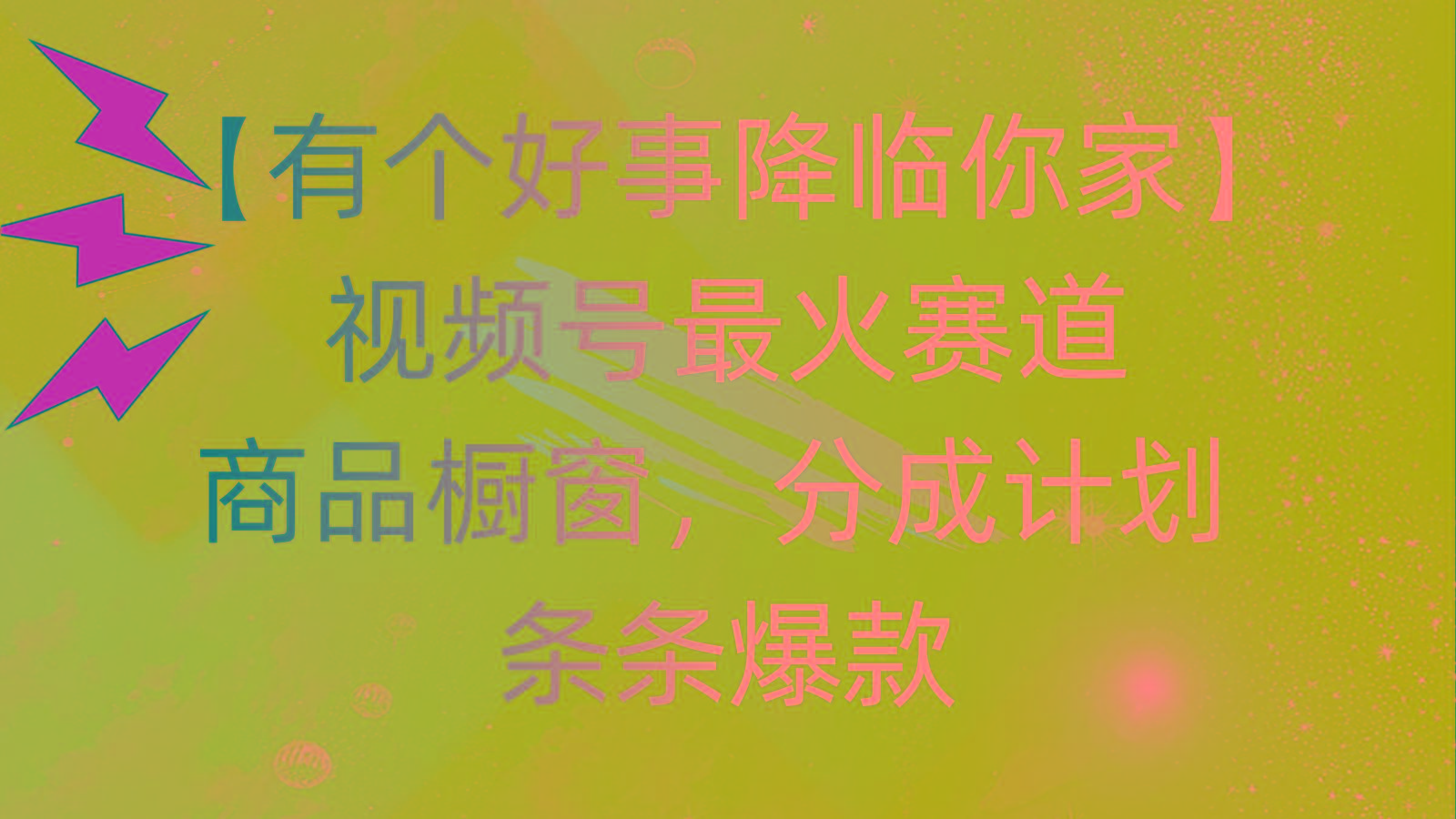 有个好事 降临你家：视频号最火赛道，商品橱窗，分成计划 条条爆款，每…-俗人圈网创