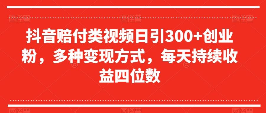 抖音赔付类视频日引300+创业粉，多种变现方式，每天持续收益四位数【揭秘】-俗人圈网创