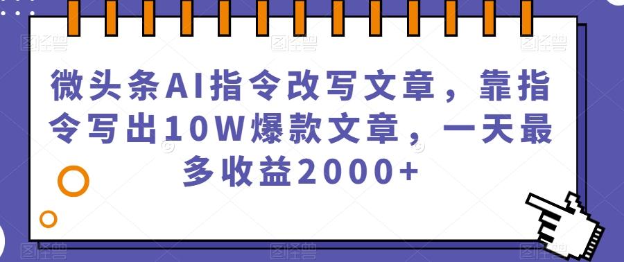 微头条AI指令改写文章,靠指令写出10W爆款文章,一天最多收益2000+【揭秘】-俗人圈网创