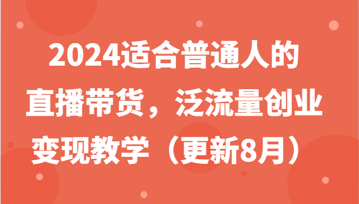 2024适合普通人的直播带货，泛流量创业变现教学(更新8月)-俗人圈网创
