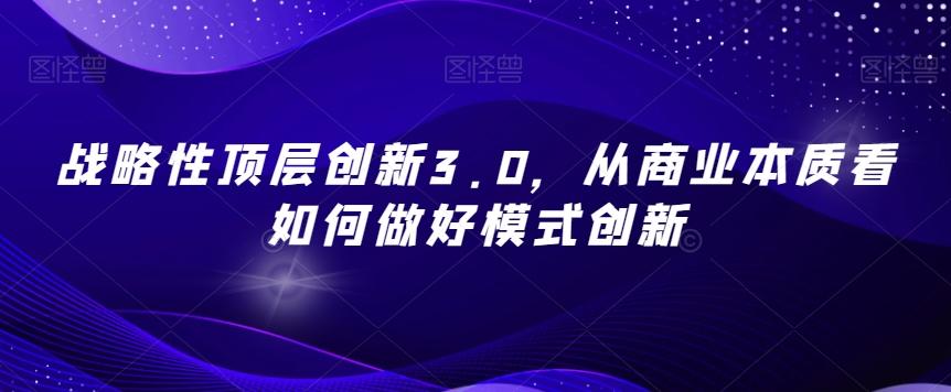 战略性顶层创新3.0，从商业本质看如何做好模式创新-俗人圈网创