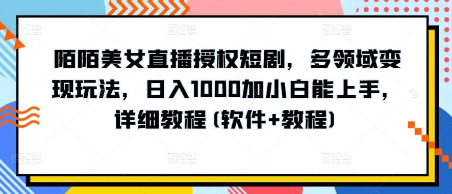 陌陌美女直播授权短剧，多领域变现玩法，日入1000加小白能上手，详细教程(软件+教程)【揭秘】-俗人圈网创