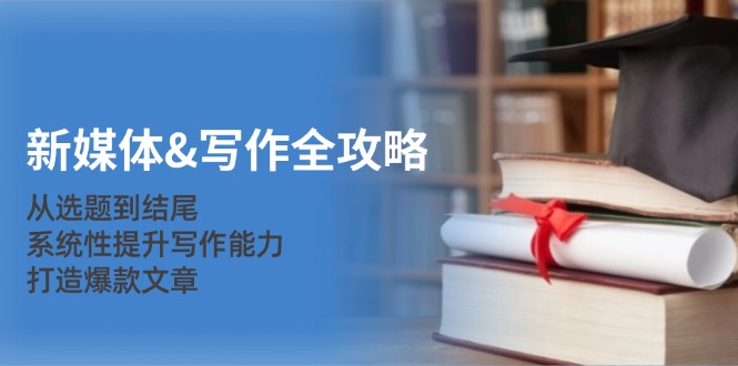 新媒体&写作全攻略:从选题到结尾,系统性提升写作能力,打造爆款文章-俗人圈网创