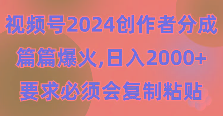 (9292期)视频号2024创作者分成，片片爆火，要求必须会复制粘贴，日入2000+-俗人圈网创