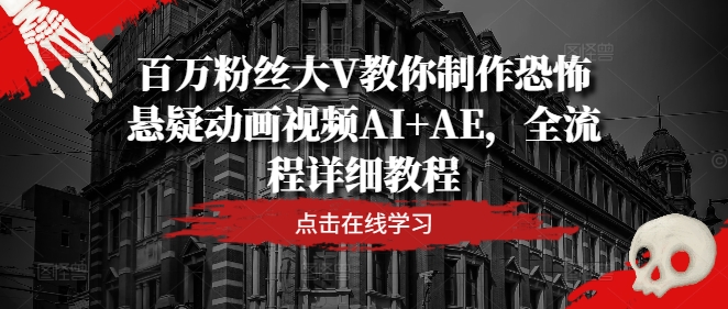 百万粉丝大V教你制作恐怖悬疑动画视频AI+AE，全流程详细教程-俗人圈网创
