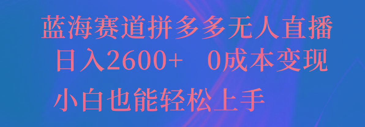 蓝海赛道拼多多无人直播，日入2600+，0成本变现，小白也能轻松上手-俗人圈网创