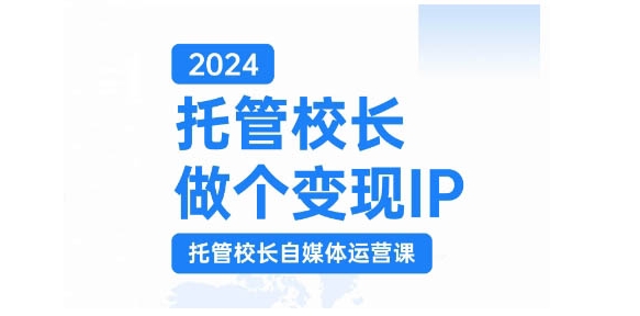 2024托管校长做个变现IP，托管校长自媒体运营课，利用短视频实现校区利润翻番-俗人圈网创