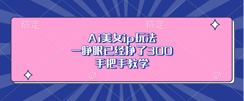 Ai美女ip玩法，一睁眼已经挣了300，手把手教学-俗人圈网创