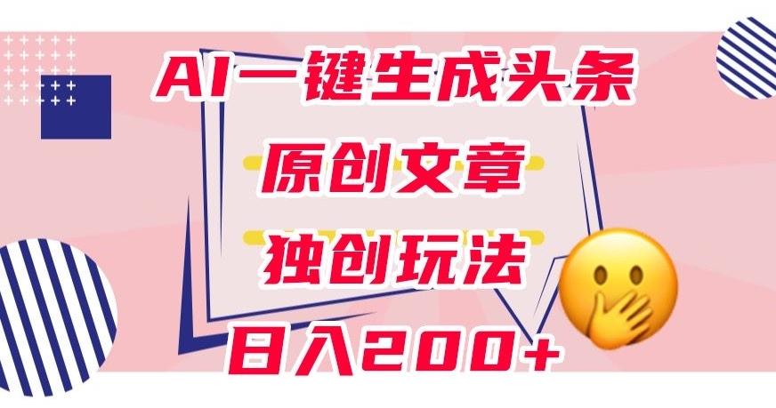 利用AI一键生成头条原创文章,0粉丝即可变现,稳定日入200+【揭秘】-俗人圈网创