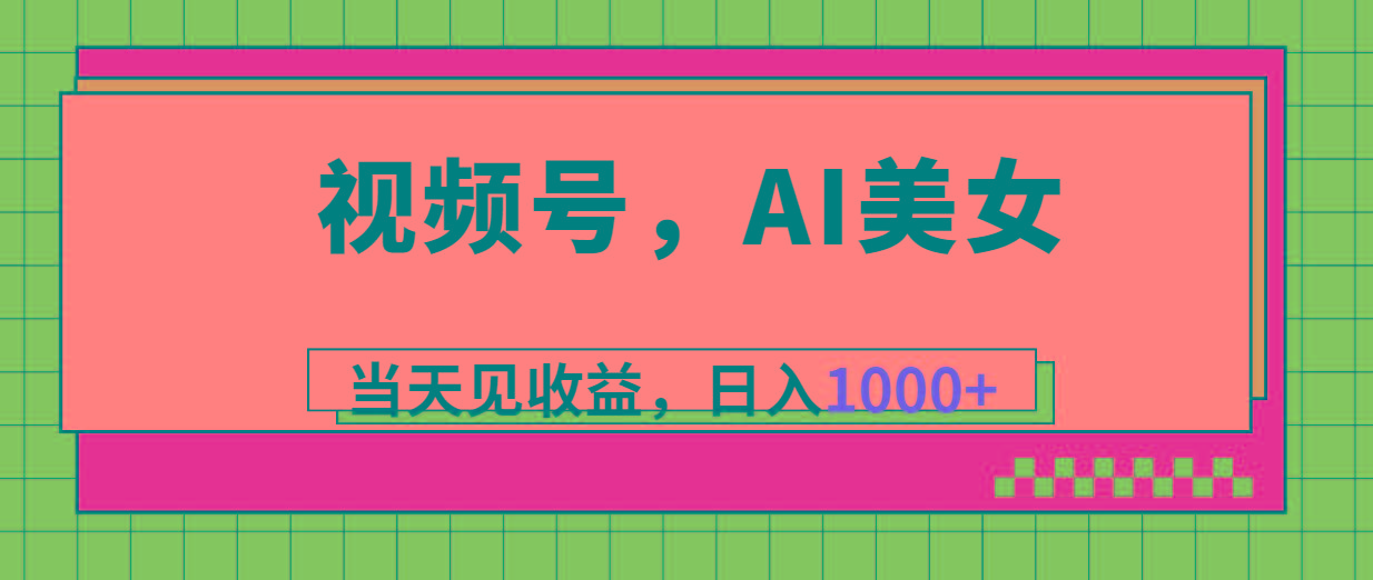 视频号，Ai美女，当天见收益，日入1000+-俗人圈网创