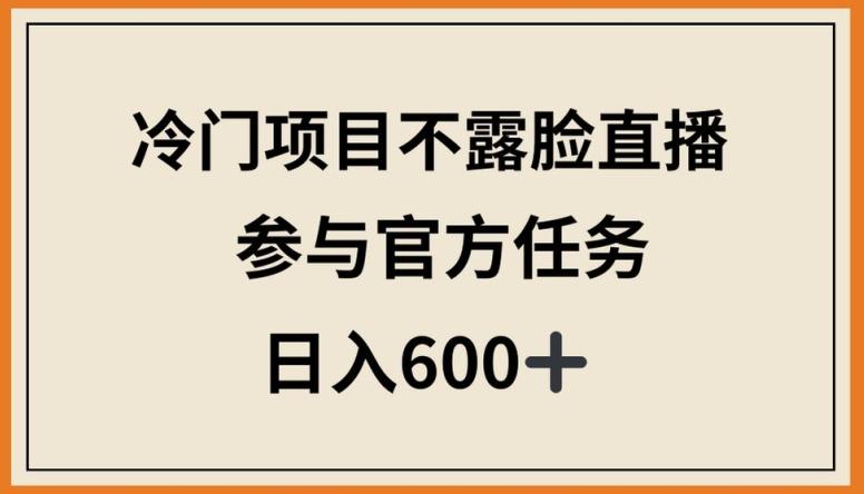 冷门项目不露脸直播，参与官方任务，日入600+【揭秘】-俗人圈网创