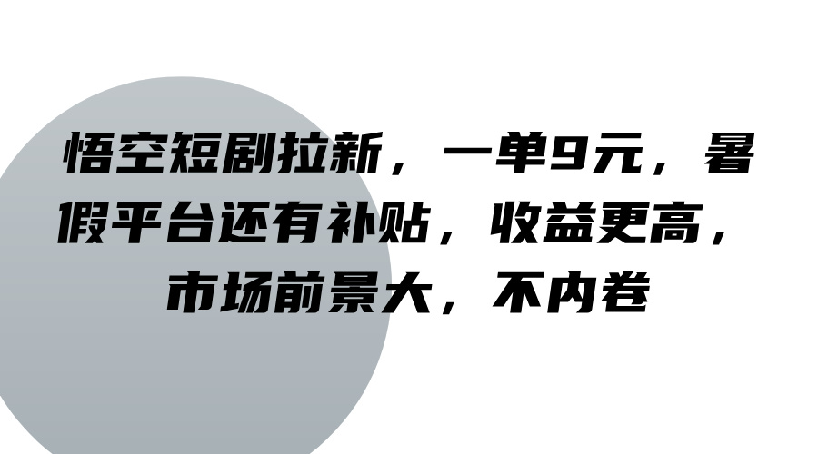 悟空短剧拉新，一单9元，暑假平台还有补贴，收益更高，市场前景大，不内卷-俗人圈网创