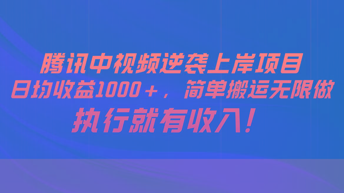 腾讯中视频项目，日均收益1000+，简单搬运无限做，执行就有收入-俗人圈网创