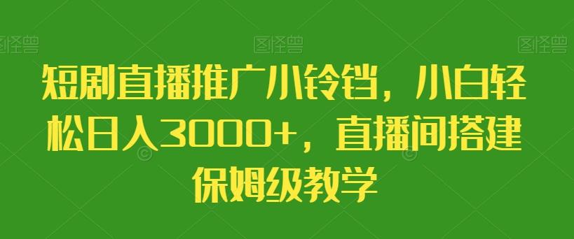 短剧直播推广小铃铛，小白轻松日入3000+，直播间搭建保姆级教学-俗人圈网创