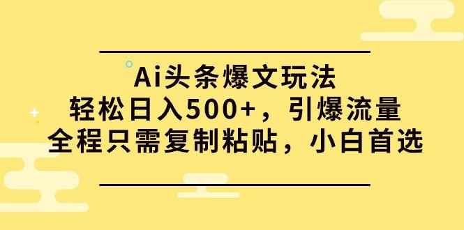 (9853期)Ai头条爆文玩法，轻松日入500+，引爆流量全程只需复制粘贴，小白首选-俗人圈网创