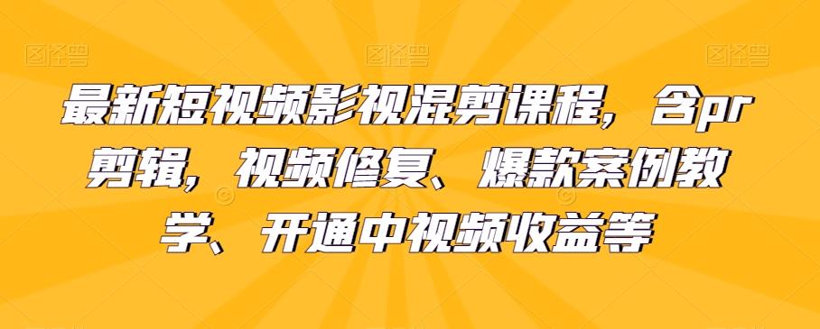 最新短视频影视混剪课程,含pr剪辑,视频修复、爆款案例教学、开通中视频收益等