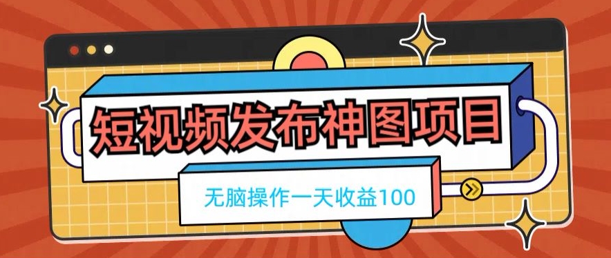 短视频发布神图项目，无脑操作，一天收益100-俗人圈网创