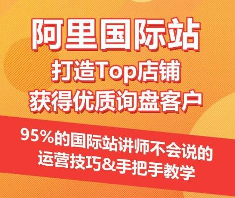 【阿里国际站】打造Top店铺&获得优质询盘客户，​95%的国际站讲师不会说的运营技巧-俗人圈网创