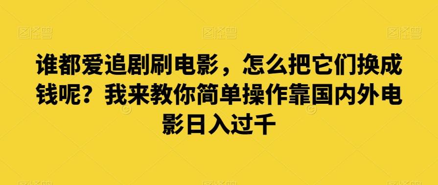 谁都爱追剧刷电影,怎么把它们换成钱呢?我来教你简单操作靠国内外电影日入过千【揭秘】-俗人圈网创