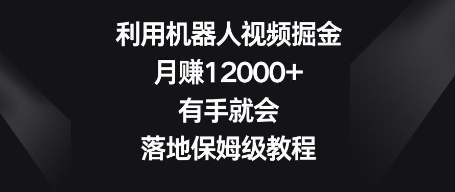 利用机器人视频掘金，月赚12000+，有手就会，落地保姆级教程【揭秘】-俗人圈网创