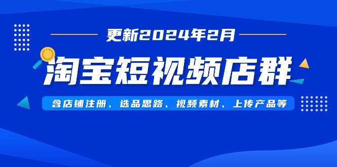 淘宝短视频店群(更新2024年2月)含店铺注册、选品思路、视频素材、上传…-俗人圈网创