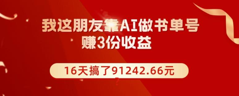 我这朋友靠AI做书单号，赚3份收益，16天搞了91242.66元？-俗人圈网创