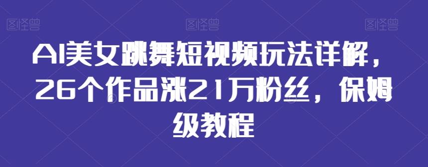 AI美女跳舞短视频玩法详解，26个作品涨21万粉丝，保姆级教程【揭秘】-俗人圈网创