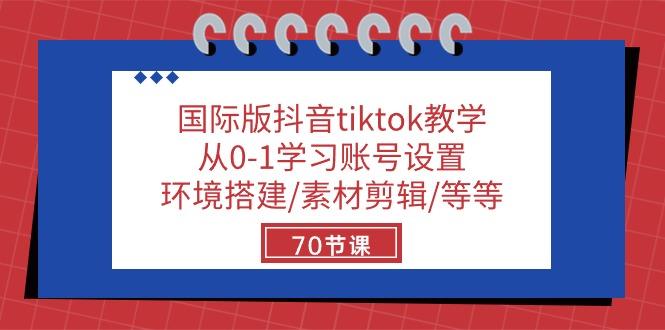 国际版抖音tiktok教学：从0-1学习账号设置/环境搭建/素材剪辑/等等/70节-俗人圈网创