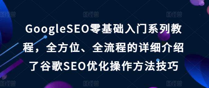 GoogleSEO零基础入门系列教程,全方位、全流程的详细介绍了谷歌SEO优化操作方法技巧-俗人圈网创
