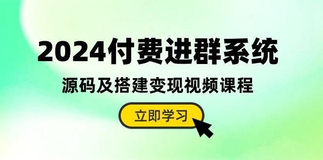 2024付费进群系统，源码及搭建变现视频课程(教程+源码-俗人圈网创