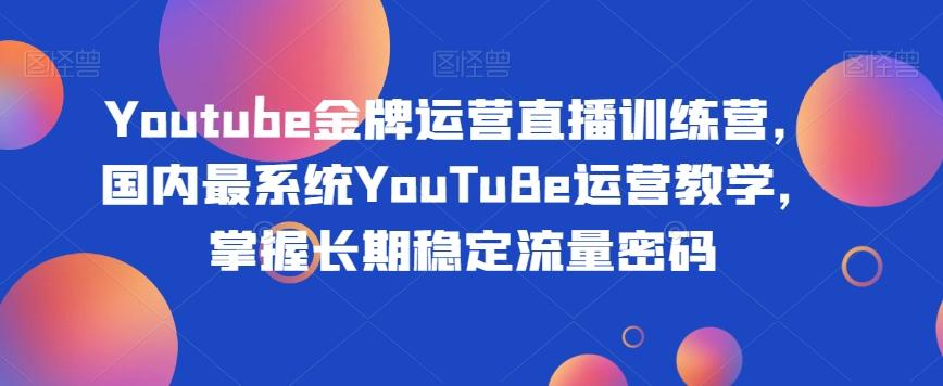 Youtube金牌运营直播训练营，国内最系统YouTuBe运营教学，掌握长期稳定流量密码-俗人圈网创