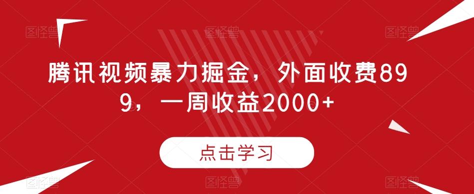 腾讯视频暴力掘金,外面收费899,一周收益2000+【揭秘】-俗人圈网创