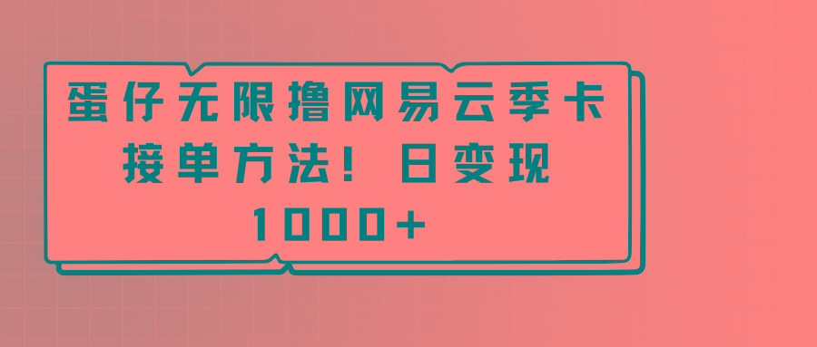 蛋仔无限撸网易云季卡接单方法！日变现1000+-俗人圈网创